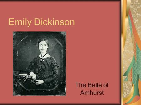 Emily Dickinson The Belle of Amhurst. Emily Dickinson Born Dec. 10, 1830 Died May 15, 1886 Completed high school at Amherst Academy, and then attended.
