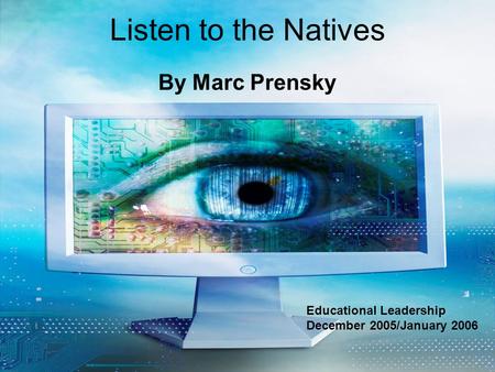 Listen to the Natives By Marc Prensky Educational Leadership December 2005/January 2006.