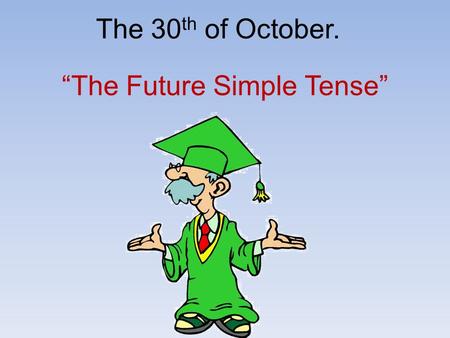 The 30 th of October. “The Future Simple Tense”. Maths Christmas Art Spanish English to wear uniform science language Literature to study New Year.