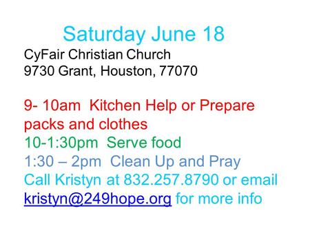 Saturday June 18 CyFair Christian Church 9730 Grant, Houston, 77070 9- 10am Kitchen Help or Prepare packs and clothes 10-1:30pm Serve food 1:30 – 2pm Clean.