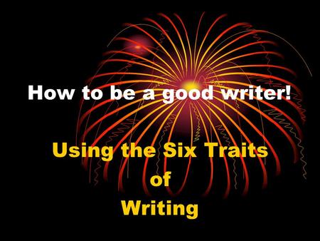 How to be a good writer! Using the Six Traits of Writing.