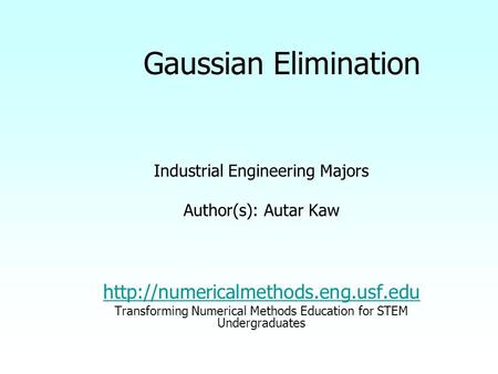 Gaussian Elimination Industrial Engineering Majors Author(s): Autar Kaw  Transforming Numerical Methods Education for.