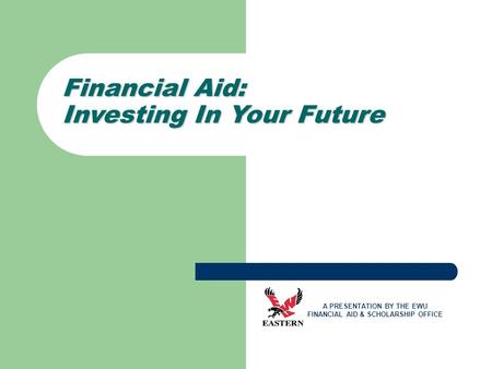 Financial Aid: Investing In Your Future A PRESENTATION BY THE EWU FINANCIAL AID & SCHOLARSHIP OFFICE.