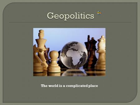 The world is a complicated place.  Students will be able to define the term Geopolitics.  Students will read and comprehend a current events article.