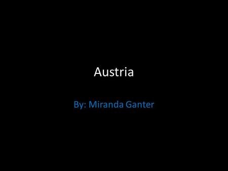 Austria By: Miranda Ganter. The Name of My Country The name of our country is Austria. This is the map of our country. There government is federal republic.