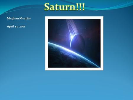 Meghan Murphy April 13, 2011. Galileo discovered Saturn in 1610. It is 1.4 billion km from the Sun. It revolution is 29.5 earth years. It’s day is 10.
