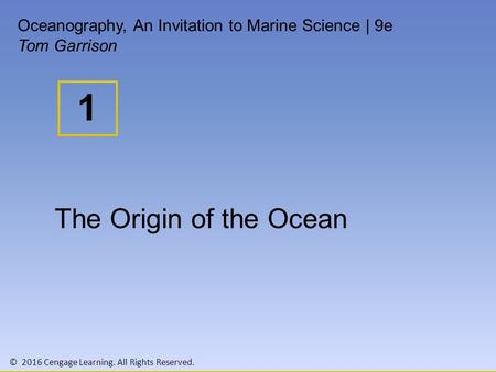 © 2016 Cengage Learning. All Rights Reserved. 1 Oceanography, An Invitation to Marine Science | 9e Tom Garrison The Origin of the Ocean.