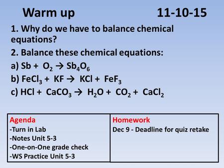 Warm up 11-10-15 1. Why do we have to balance chemical equations? 2. Balance these chemical equations: a) Sb + O 2 → Sb 4 O 6 b) FeCl 3 + KF → KCl + FeF.
