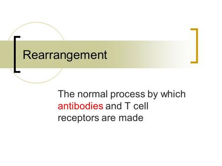Rearrangement The normal process by which antibodies and T cell receptors are made.