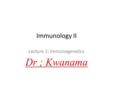 Lecture 1: Immunogenetics Dr ; Kwanama