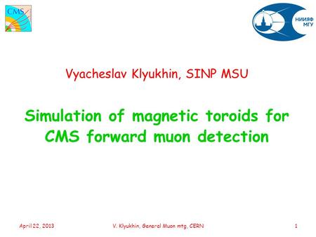 Vyacheslav Klyukhin, SINP MSU Simulation of magnetic toroids for CMS forward muon detection April 22, 2013V. Klyukhin, General Muon mtg, CERN1.