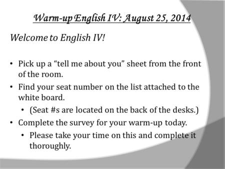 Warm-up English IV: August 25, 2014 Welcome to English IV! Pick up a “tell me about you” sheet from the front of the room. Find your seat number on the.