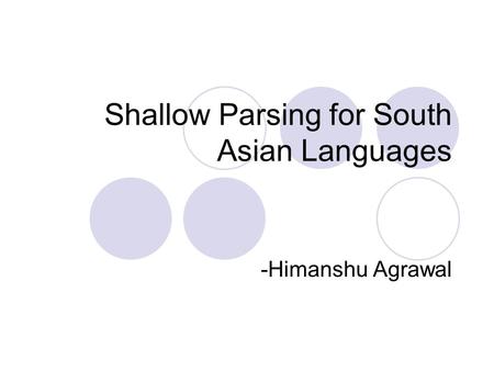 Shallow Parsing for South Asian Languages -Himanshu Agrawal.