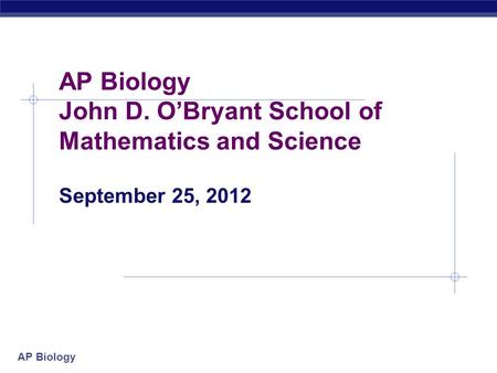 AP Biology AP Biology John D. O’Bryant School of Mathematics and Science September 25, 2012.