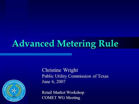Advanced Metering Rule Christine Wright Public Utility Commission of Texas June 6, 2007 Retail Market Workshop COMET WG Meeting.