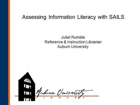 Assessing Information Literacy with SAILS Juliet Rumble Reference & Instruction Librarian Auburn University.