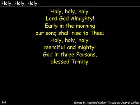 Holy, Holy, Holy 1-4 Holy, holy, holy! Lord God Almighty! Early in the morning our song shall rise to Thee; Holy, holy, holy! merciful and mighty! God.