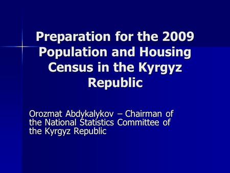 Preparation for the 2009 Population and Housing Census in the Kyrgyz Republic Orozmat Abdykalykov – Chairman of the National Statistics Committee of the.