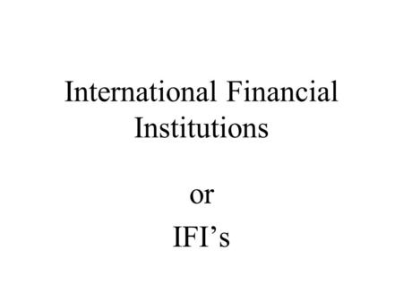 International Financial Institutions or IFI’s. I.F.I. An International Financial Institution is any bank or similar business that that is established.