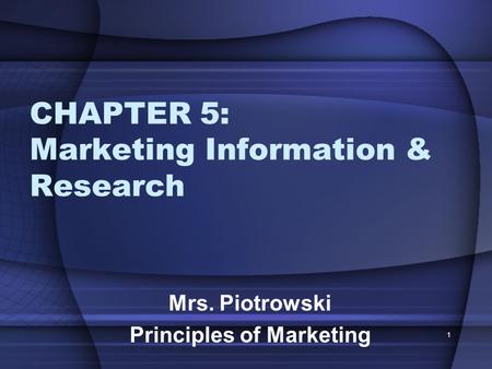 CHAPTER 5: Marketing Information & Research Mrs. Piotrowski Principles of Marketing 1.