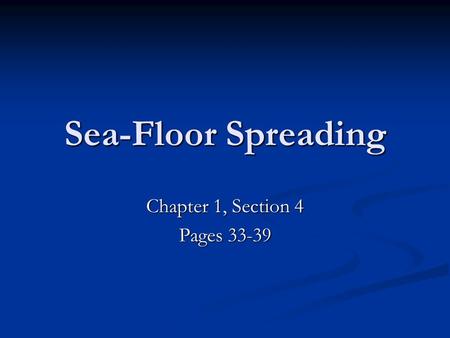 Sea-Floor Spreading Chapter 1, Section 4 Pages 33-39.