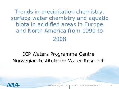 WGE 27.-29. September 20111Brit Lisa Skjelkvåle Trends in precipitation chemistry, surface water chemistry and aquatic biota in acidified areas in Europe.