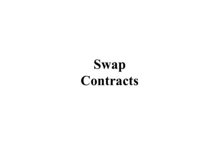 Swap Contracts. Swaps Swap: An agreement between two parties (“counterparties) to exchange a series of cash flows in the future –Essentially a series.