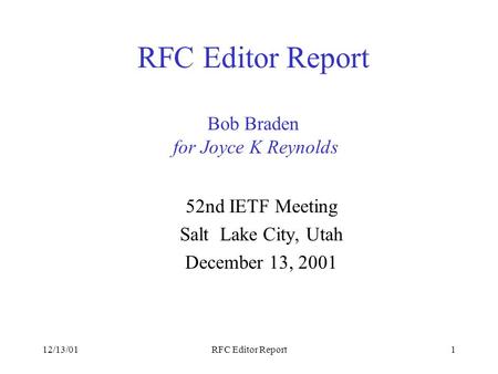 12/13/01RFC Editor Report1 RFC Editor Report Bob Braden for Joyce K Reynolds 52nd IETF Meeting Salt Lake City, Utah December 13, 2001.