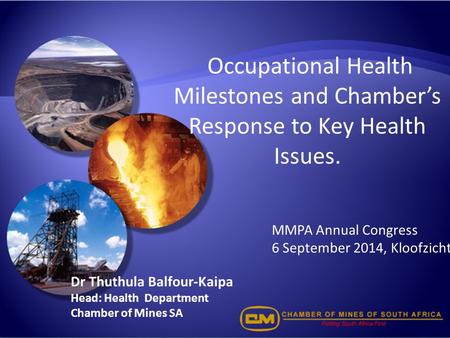 Occupational Health Milestones and Chamber’s Response to Key Health Issues. Dr Thuthula Balfour-Kaipa Head: Health Department Chamber of Mines SA MMPA.