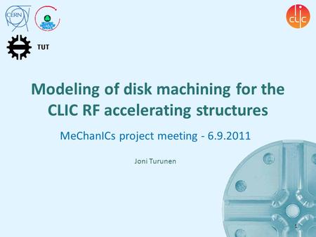 Modeling of disk machining for the CLIC RF accelerating structures MeChanICs project meeting - 6.9.2011 Joni Turunen 1.