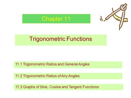 Chapter 11 Trigonometric Functions 11.1 Trigonometric Ratios and General Angles 11.2 Trigonometric Ratios of Any Angles 11.3 Graphs of Sine, Cosine and.