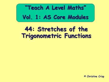 44: Stretches of the Trigonometric Functions © Christine Crisp “Teach A Level Maths” Vol. 1: AS Core Modules.