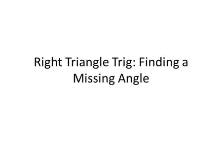 Right Triangle Trig: Finding a Missing Angle. Finding an angle. (Figuring out which ratio to use and getting to use the 2 nd button and one of the trig.