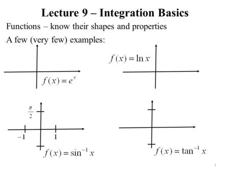 Lecture 9 – Integration Basics Functions – know their shapes and properties 1 A few (very few) examples: