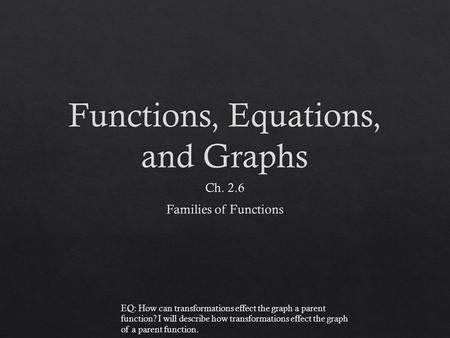 EQ: How can transformations effect the graph a parent function? I will describe how transformations effect the graph of a parent function.