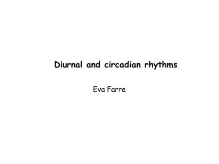Diurnal and circadian rhythms Eva Farre. Objectives for today: Students will be able to: Distinguish between circadian vs. diurnal rhythms Create a diurnal.