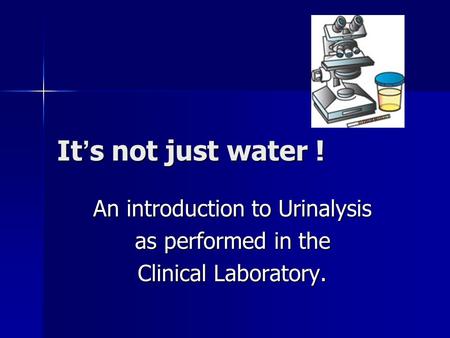 It ’ s not just water ! An introduction to Urinalysis as performed in the Clinical Laboratory.