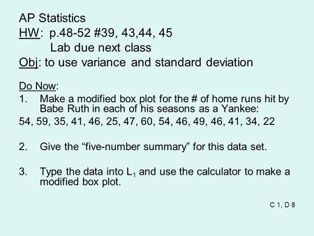 AP Statistics HW: p.48-52 #39, 43,44, 45 Lab due next class Obj: to use variance and standard deviation Do Now: 1.Make a modified box plot for the # of.