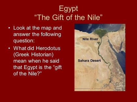 Egypt “The Gift of the Nile” Look at the map and answer the following question: What did Herodotus (Greek Historian) mean when he said that Egypt is the.