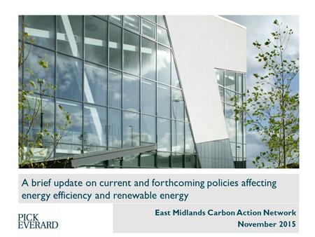 A brief update on current and forthcoming policies affecting energy efficiency and renewable energy East Midlands Carbon Action Network November 2015.