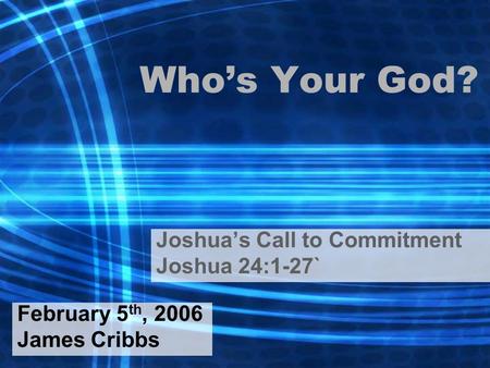 Who’s Your God? Joshua’s Call to Commitment Joshua 24:1-27` February 5 th, 2006 James Cribbs.