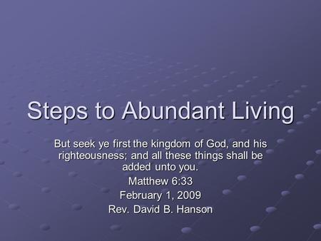 Steps to Abundant Living But seek ye first the kingdom of God, and his righteousness; and all these things shall be added unto you. Matthew 6:33 February.