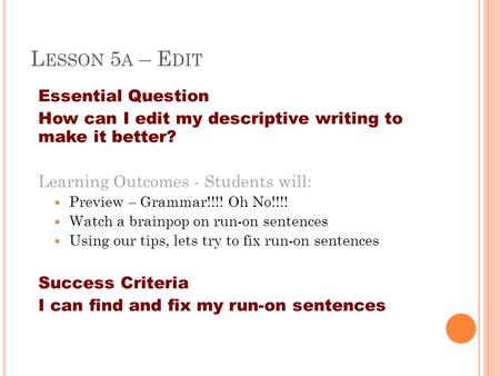 L ESSON 5 A – E DIT Essential Question How can I edit my descriptive writing to make it better? Learning Outcomes - Students will: Preview – Grammar!!!!