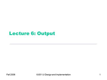 Fall 20066.831 UI Design and Implementation1 Lecture 6: Output.