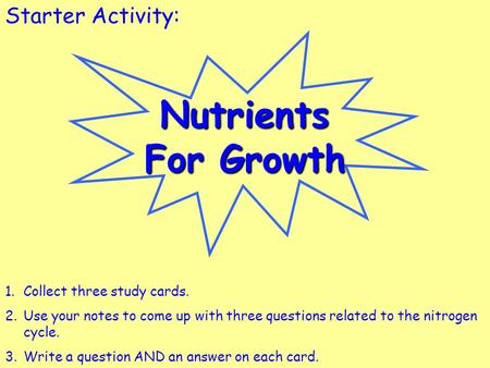 Nutrients For Growth Starter Activity: Collect three study cards.