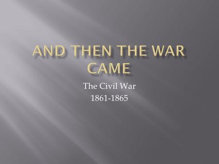 The Civil War 1861-1865.  March 4, 1861 Lincoln took office  Tense standoff at Fort Sumter, SC  April 12 4:30 am the Civil War began  Sumter surrendered.
