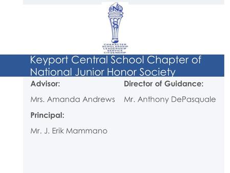 Keyport Central School Chapter of National Junior Honor Society Advisor: Mrs. Amanda Andrews Principal: Mr. J. Erik Mammano Director of Guidance: Mr. Anthony.