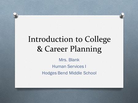 Introduction to College & Career Planning Mrs. Blank Human Services I Hodges Bend Middle School.