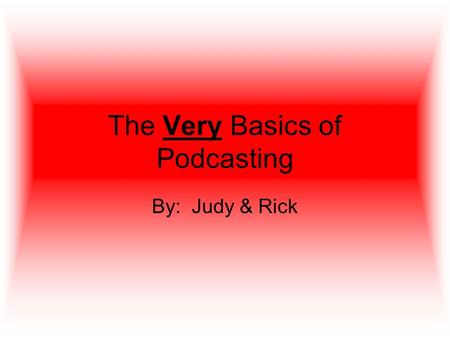 The Very Basics of Podcasting By: Judy & Rick. What is a podcast? A collection of individual audio episodes typically recorded and edited on a computer.
