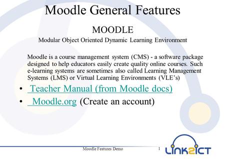Moodle Features Demo 1 Moodle General Features MOODLE Modular Object Oriented Dynamic Learning Environment Moodle is a course management system (CMS) -